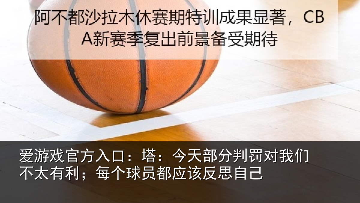 爱游戏官方入口：塔：今天部分判罚对我们不太有利；每个球员都应该反思自己