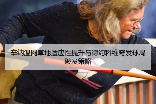 辛纳温网草地适应性提升与德约科维奇发球局破发策略