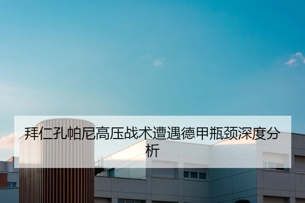 拜仁孔帕尼高压战术遭遇德甲瓶颈深度分析