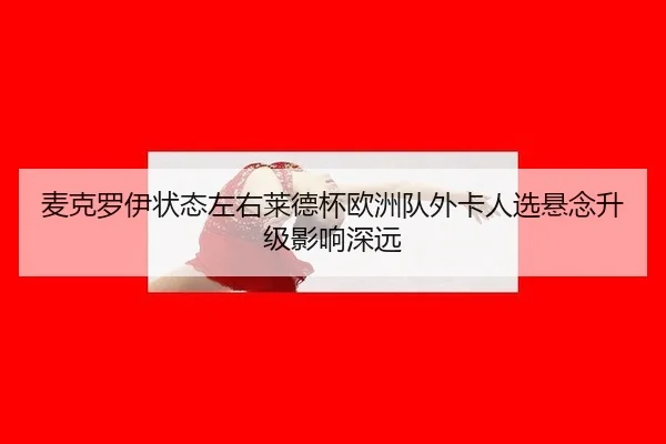 麦克罗伊状态左右莱德杯欧洲队外卡人选悬念升级影响深远