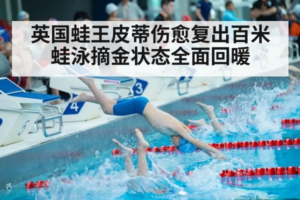 英国蛙王皮蒂伤愈复出百米蛙泳摘金状态全面回暖
